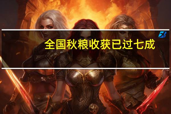 全国秋粮收获已过七成