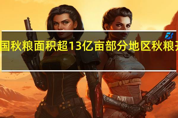 全国秋粮面积超13亿亩 部分地区秋粮开始上市