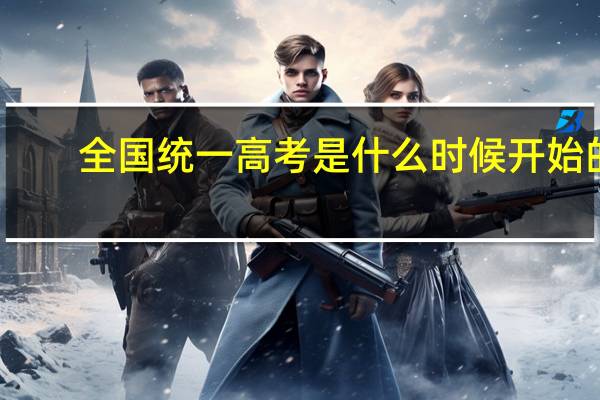 全国统一高考是什么时候开始的