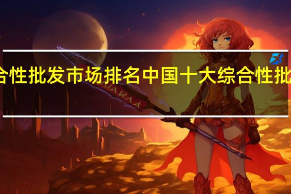 全国综合性批发市场排名中国十大综合性批发市场排行榜