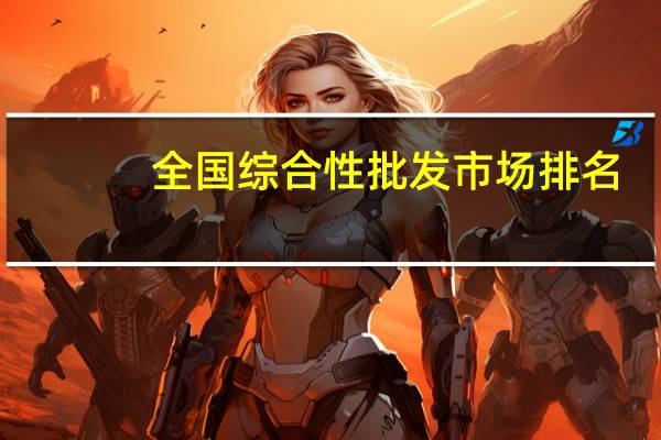 全国综合性批发市场排名（中国十大综合性批发市场排行榜）