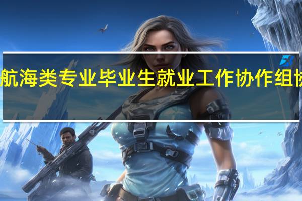 全国航海类专业毕业生就业工作协作组协作组简介