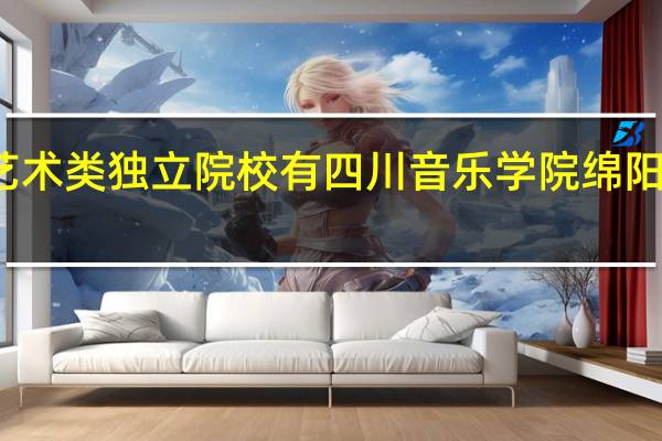 全国艺术类独立院校有四川音乐学院绵阳艺术学院吗