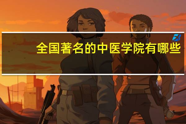 全国著名的中医学院有哪些