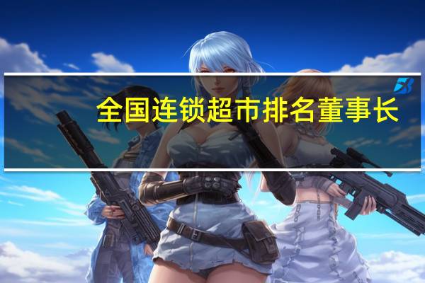 全国连锁超市排名董事长（全国连锁超市排名）