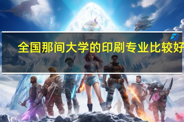 全国那间大学的印刷专业比较好啊