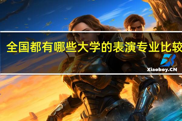 全国都有哪些大学的表演专业比较出名
