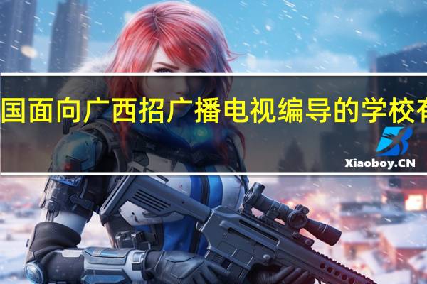 全国面向广西招广播电视编导的学校有多少所