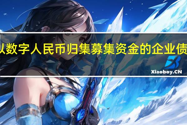 全國首單以數字人民幣歸集募集資金的企業債券落地南通啟東