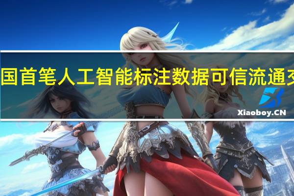 全国首笔人工智能标注数据可信流通交易完成
