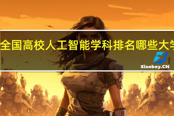 全国高校人工智能学科排名哪些大学上榜