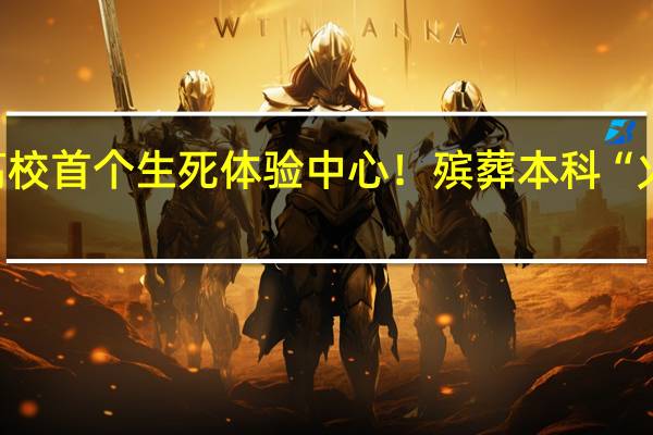 全国高校首个生死体验中心！殡葬本科“火了”的背后