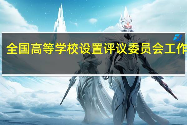 全国高等学校设置评议委员会工作范围