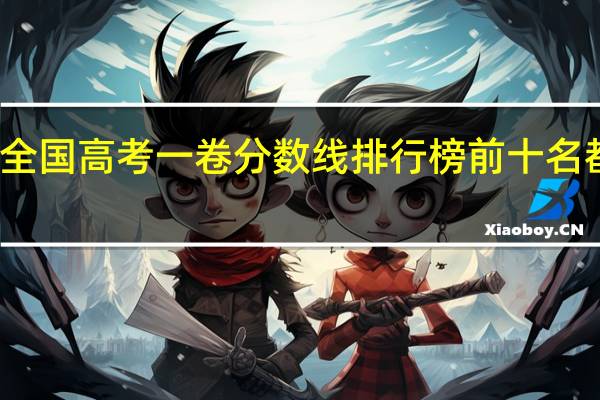 全国高考一卷分数线排行榜前十名都有谁