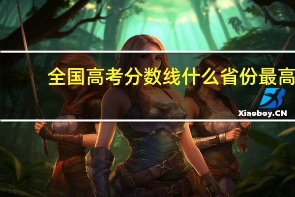 全国高考分数线什么省份最高