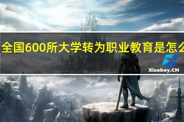 全国600所大学转为职业教育是怎么回事