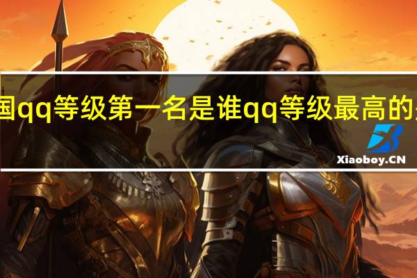 全国qq等级第一名是谁 qq等级最高的是多少级