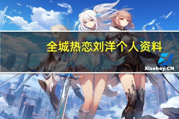 全城热恋刘洋个人资料（全城热恋刘洋）