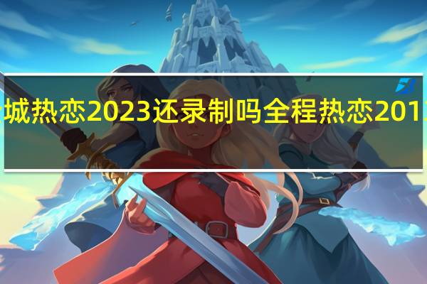 全城热恋2023还录制吗 全程热恋2013乡村版