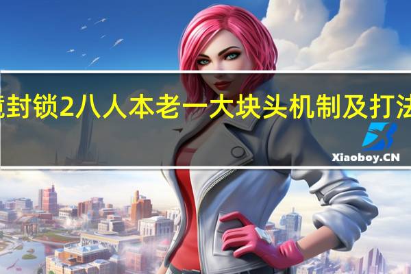 全境封锁2八人本老一大块头机制及打法流程介绍_全境封锁2八人本老一大块头机制及打法流程是什么
