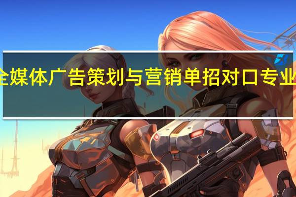 全媒体广告策划与营销单招对口专业是什么