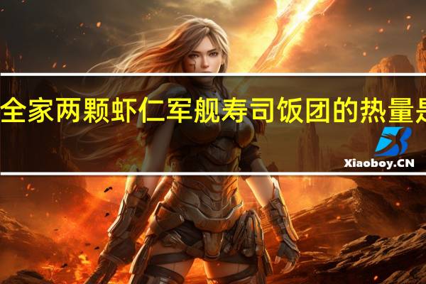 全家 两颗虾仁军舰寿司饭团的热量是多少