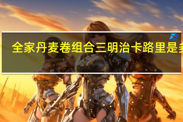 全家 丹麦卷组合三明治卡路里是多少