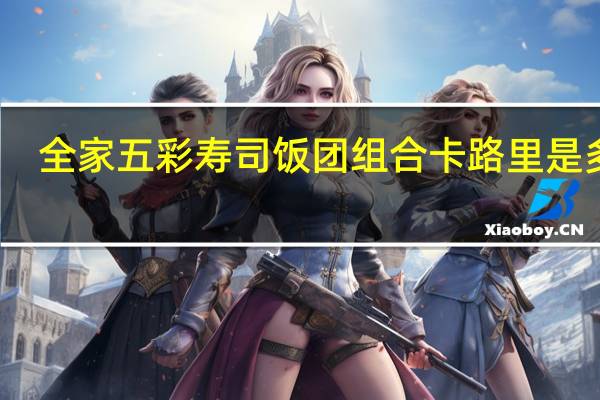 全家 五彩寿司饭团组合卡路里是多少