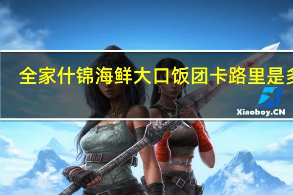 全家 什锦海鲜大口饭团卡路里是多少