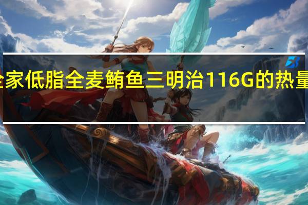全家 低脂全麦鲔鱼三明治116G的热量是多少