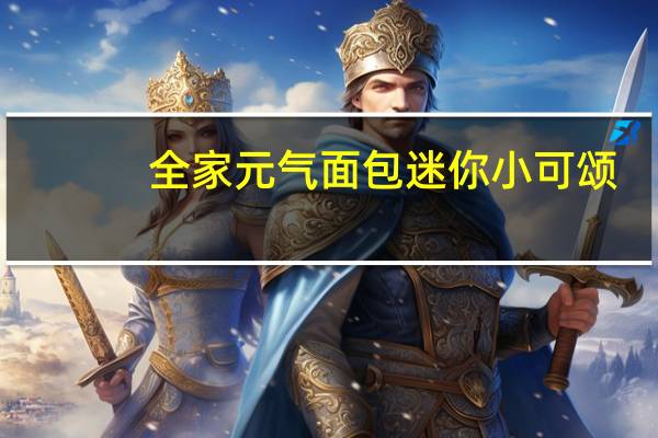 全家 元气面包迷你小可颂(面包)的热量是多少