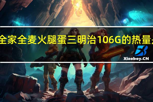 全家 全麦火腿蛋三明治106G的热量是多少