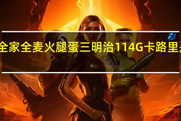 全家 全麦火腿蛋三明治114G卡路里是多少
