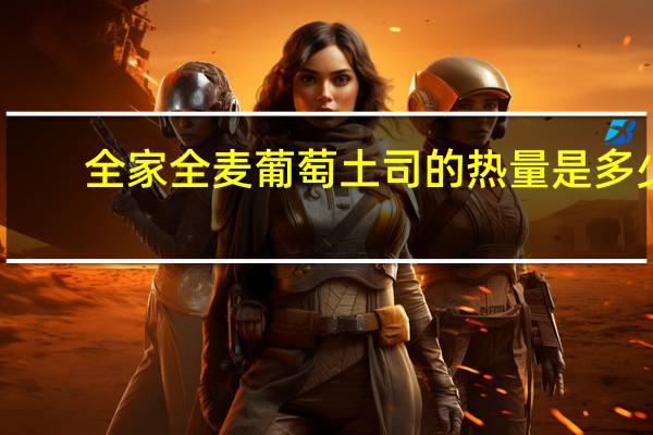 全家 全麦葡萄土司的热量是多少