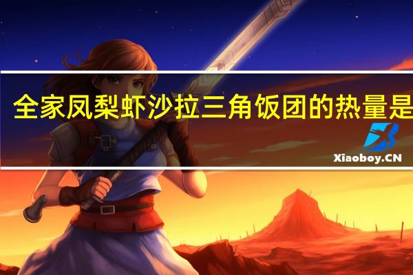 全家 凤梨虾沙拉三角饭团的热量是多少