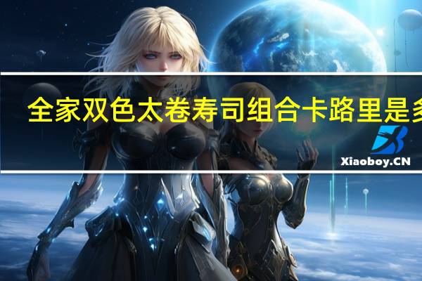 全家 双色太卷寿司组合卡路里是多少