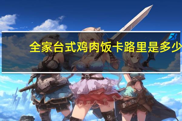 全家 台式鸡肉饭卡路里是多少