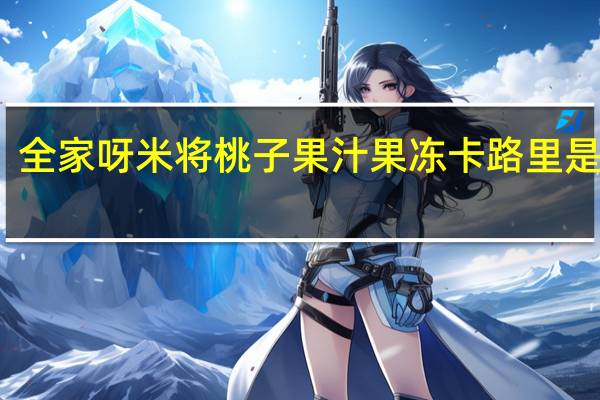 全家 呀米将桃子果汁果冻卡路里是多少