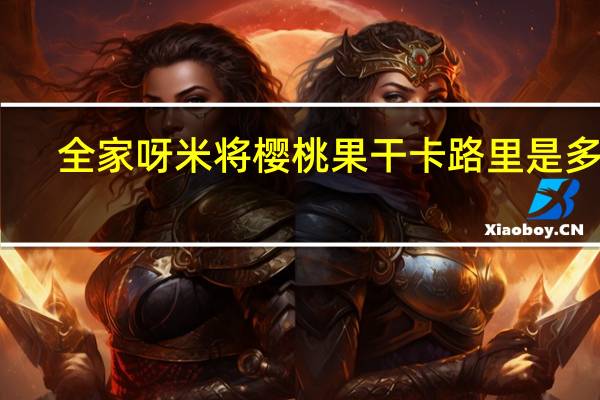 全家 呀米将樱桃果干卡路里是多少