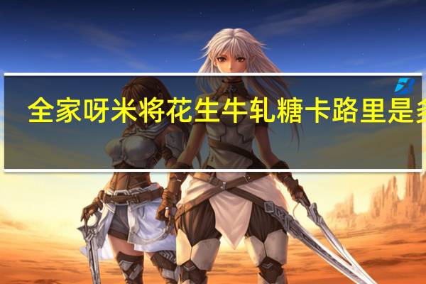 全家 呀米将花生牛轧糖卡路里是多少