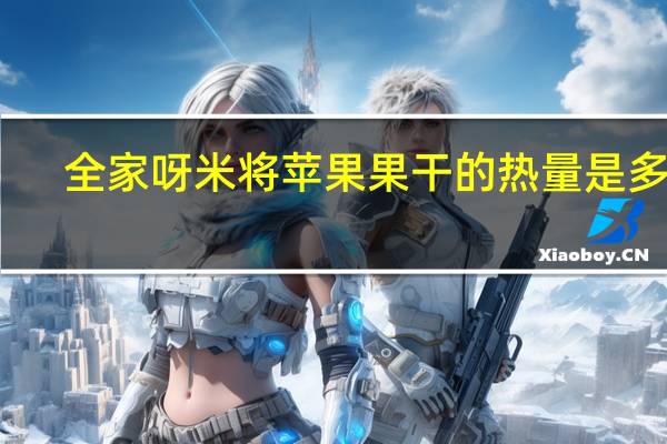 全家 呀米将苹果果干的热量是多少