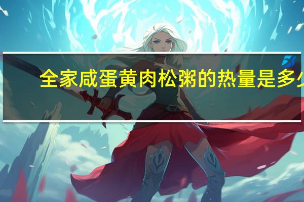 全家 咸蛋黄肉松粥的热量是多少