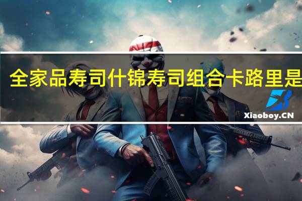 全家 品寿司什锦寿司组合卡路里是多少