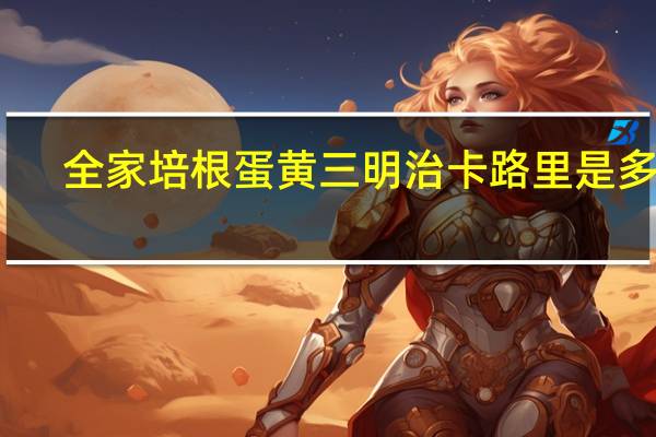 全家 培根蛋黄三明治卡路里是多少