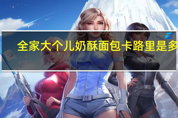 全家 大个儿奶酥面包卡路里是多少