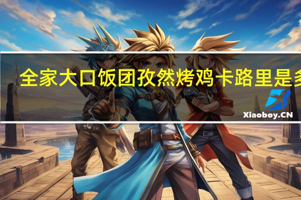 全家 大口饭团孜然烤鸡卡路里是多少