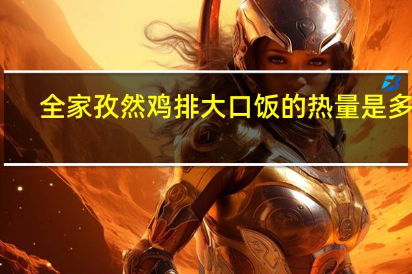 全家 孜然鸡排大口饭的热量是多少