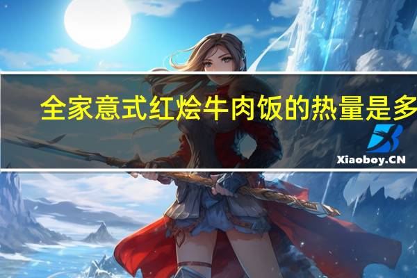 全家 意式红烩牛肉饭的热量是多少