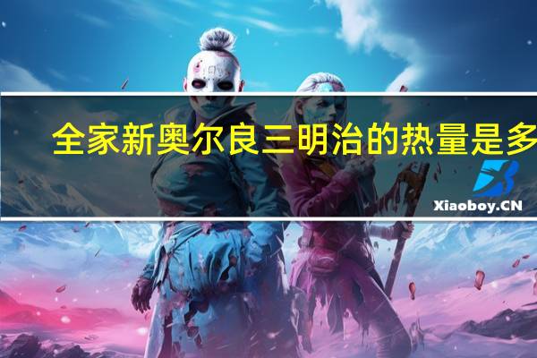 全家 新奥尔良三明治的热量是多少