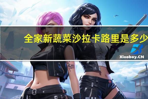 全家 新蔬菜沙拉卡路里是多少